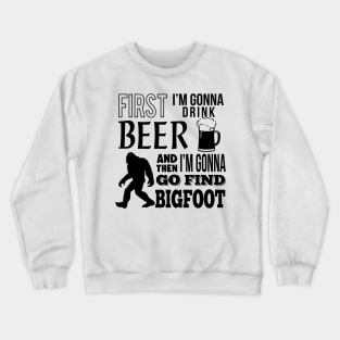 First I'm gonna drink beer and then i'm gonna go find Bigfoot Crewneck Sweatshirt